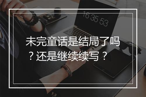 未完童话是结局了吗?还是继续续写?