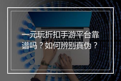 一元玩折扣手游平台靠谱吗?如何辨别真伪?