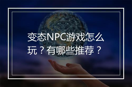 变态NPC游戏怎么玩？有哪些推荐？