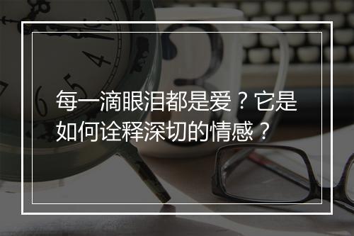 每一滴眼泪都是爱？它是如何诠释深切的情感？