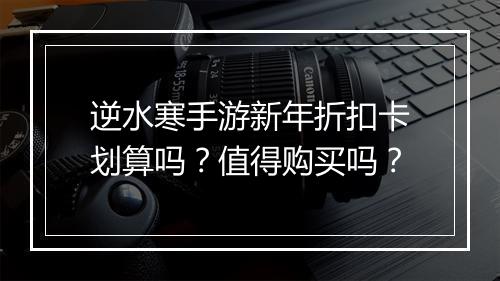逆水寒手游新年折扣卡划算吗?值得购买吗?