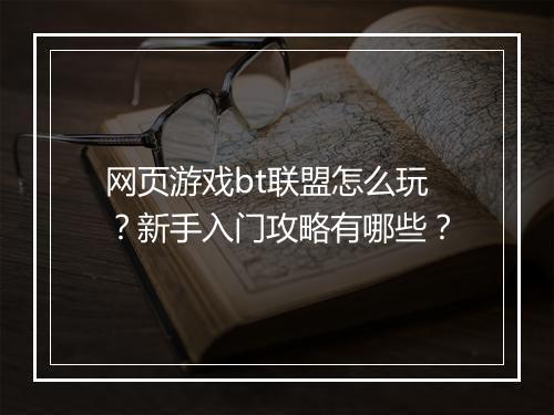 网页游戏bt联盟怎么玩？新手入门攻略有哪些？