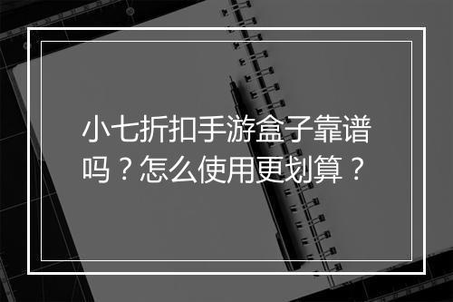 小七折扣手游盒子靠谱吗?怎么使用更划算?