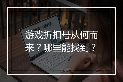 游戏折扣号从何而来？哪里能找到？