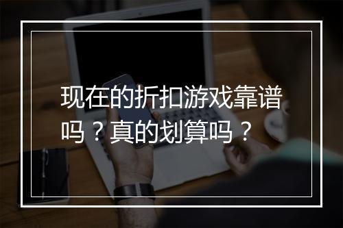 现在的折扣游戏靠谱吗?真的划算吗?