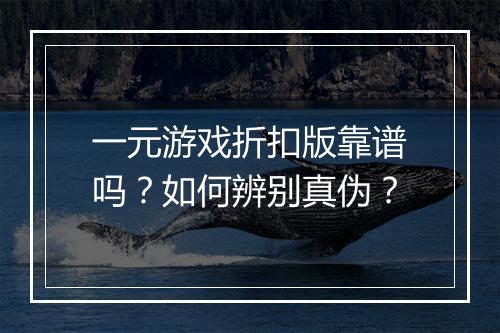 一元游戏折扣版靠谱吗?如何辨别真伪?
