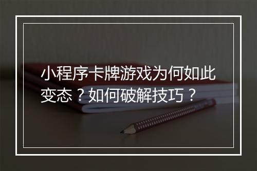 小程序卡牌游戏为何如此变态？如何破解技巧？