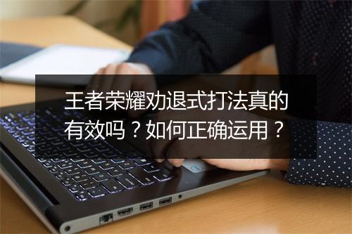 王者荣耀劝退式打法真的有效吗？如何正确运用？