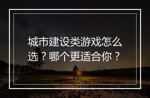 城市建设类游戏怎么选?哪个更适合你?