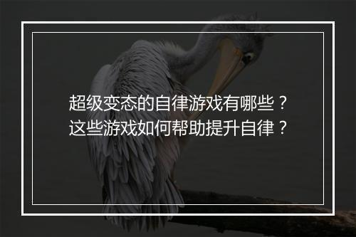 超级变态的自律游戏有哪些？这些游戏如何帮助提升自律？