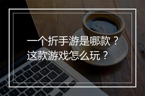 一个折手游是哪款？这款游戏怎么玩？