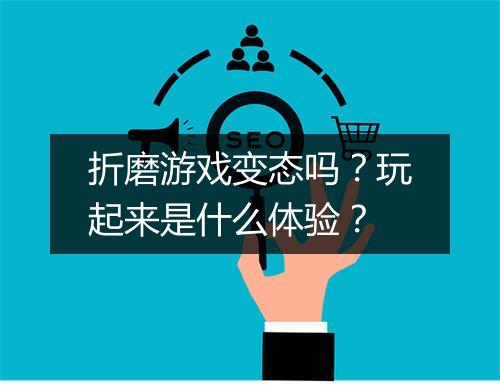 折磨游戏变态吗?玩起来是什么体验?