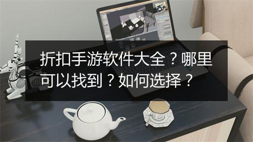 折扣手游软件大全?哪里可以找到?如何选择?