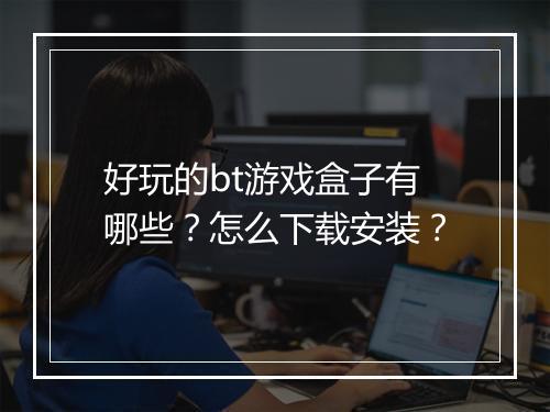好玩的bt游戏盒子有哪些？怎么下载安装？