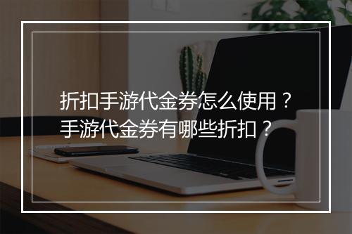 折扣手游代金券怎么使用?手游代金券有哪些折扣?