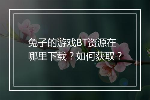 兔子的游戏BT资源在哪里下载？如何获取？