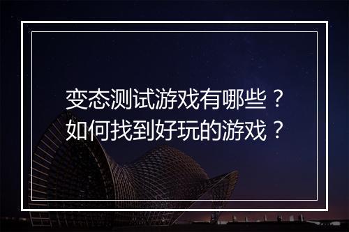 变态测试游戏有哪些?如何找到好玩的游戏?