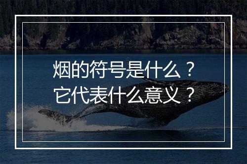 烟的符号是什么？它代表什么意义？