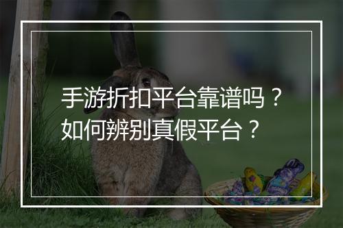 手游折扣平台靠谱吗?如何辨别真假平台?