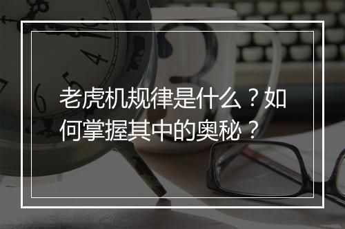 老虎机规律是什么？如何掌握其中的奥秘？