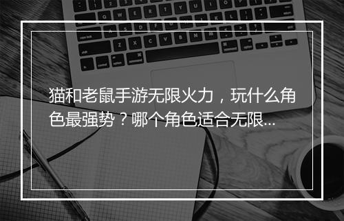 猫和老鼠手游无限火力，玩什么角色最强势？哪个角色适合无限火力？