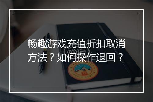 畅趣游戏充值折扣取消方法？如何操作退回？
