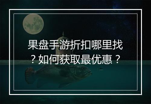 果盘手游折扣哪里找？如何获取最优惠？