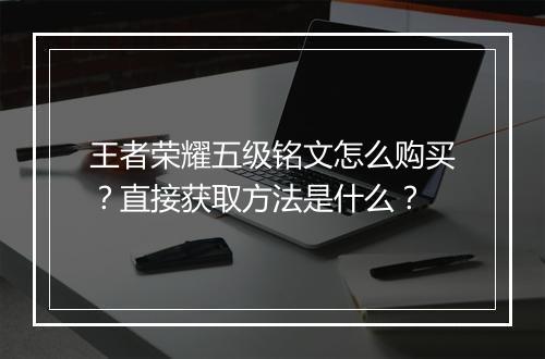 王者荣耀五级铭文怎么购买？直接获取方法是什么？