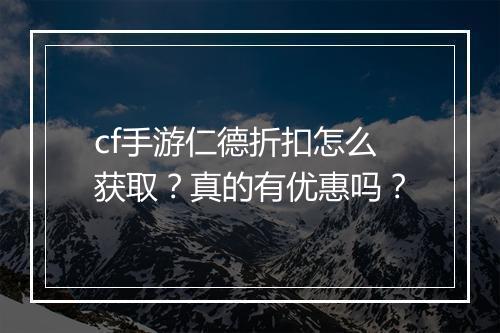 cf手游仁德折扣怎么获取？真的有优惠吗？