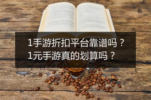 1手游折扣平台靠谱吗?1元手游真的划算吗?