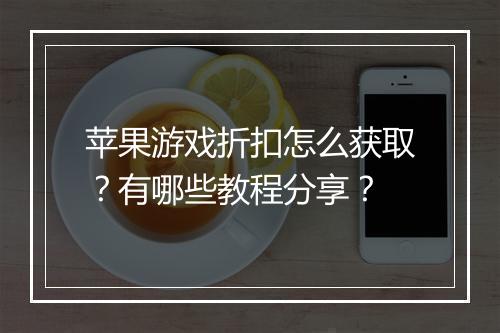苹果游戏折扣怎么获取?有哪些教程分享?