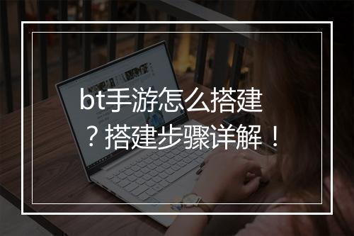 bt手游怎么搭建?搭建步骤详解!