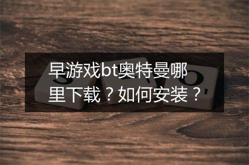 早游戏bt奥特曼哪里下载？如何安装？