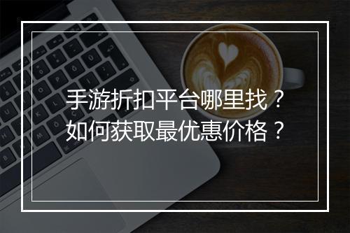 手游折扣平台哪里找?如何获取最优惠价格?