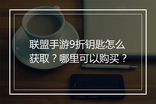 联盟手游9折钥匙怎么获取?哪里可以购买?