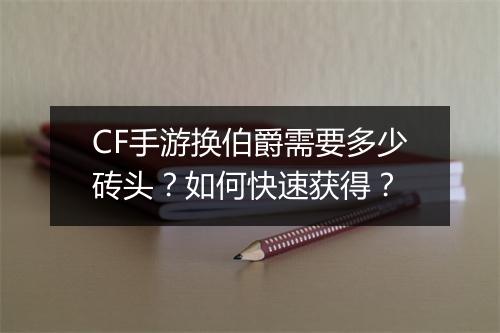 CF手游换伯爵需要多少砖头？如何快速获得？