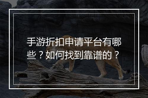 手游折扣申请平台有哪些？如何找到靠谱的？