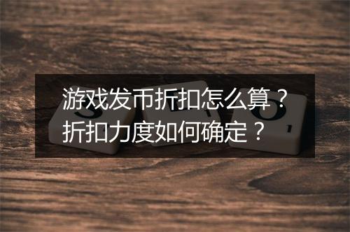 游戏发币折扣怎么算?折扣力度如何确定?