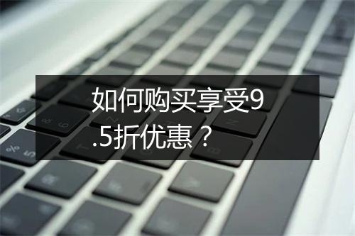 如何购买享受9.5折优惠?