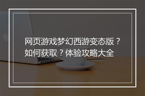 网页游戏梦幻西游变态版?如何获取?体验攻略大全
