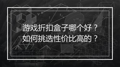 游戏折扣盒子哪个好？如何挑选性价比高的？