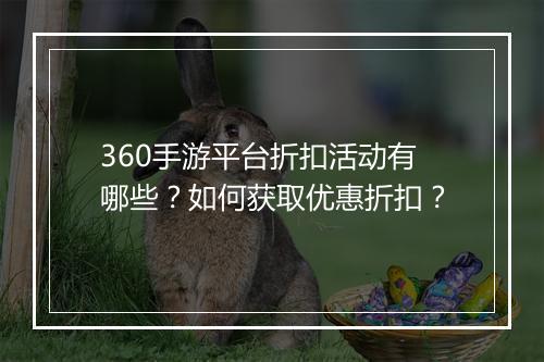 360手游平台折扣活动有哪些?如何获取优惠折扣?