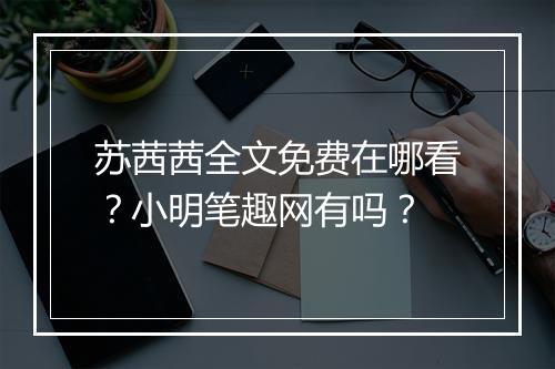 苏茜茜全文免费在哪看?小明笔趣网有吗?