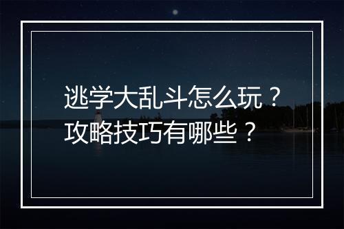 逃学大乱斗怎么玩？攻略技巧有哪些？