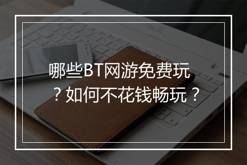 哪些BT网游免费玩?如何不花钱畅玩?