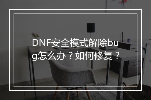 DNF安全模式解除bug怎么办？如何修复？