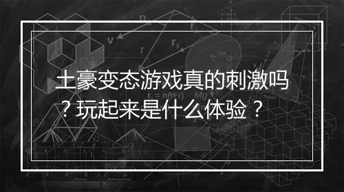 土豪变态游戏真的刺激吗?玩起来是什么体验?
