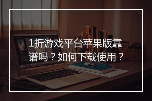 1折游戏平台苹果版靠谱吗?如何下载使用?