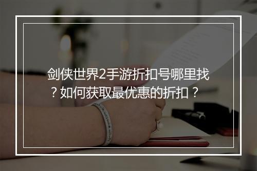剑侠世界2手游折扣号哪里找?如何获取最优惠的折扣?