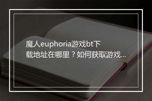 魔人euphoria游戏bt下载地址在哪里?如何获取游戏资源?